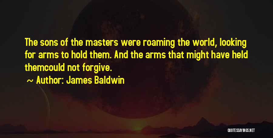 James Baldwin Quotes: The Sons Of The Masters Were Roaming The World, Looking For Arms To Hold Them. And The Arms That Might