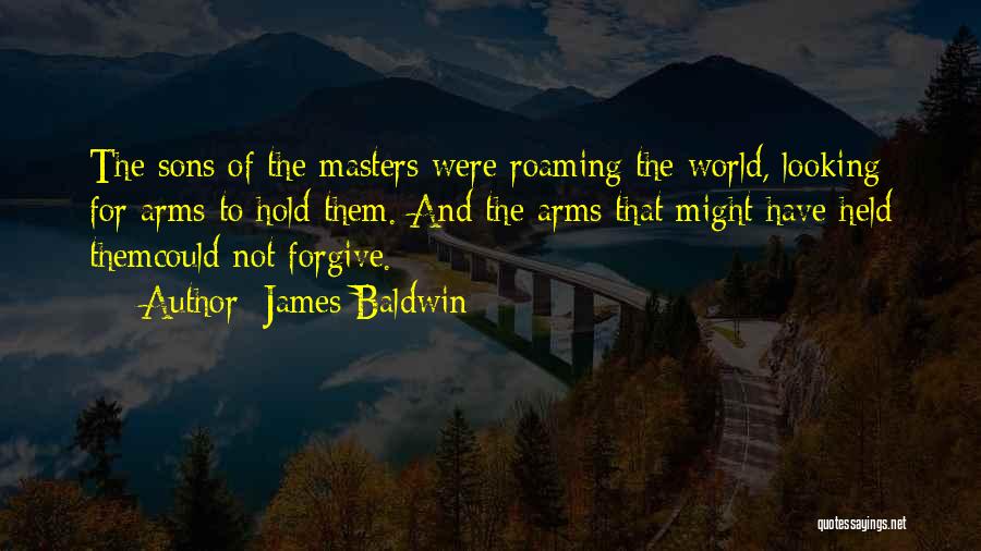 James Baldwin Quotes: The Sons Of The Masters Were Roaming The World, Looking For Arms To Hold Them. And The Arms That Might