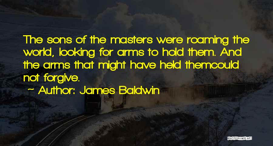 James Baldwin Quotes: The Sons Of The Masters Were Roaming The World, Looking For Arms To Hold Them. And The Arms That Might