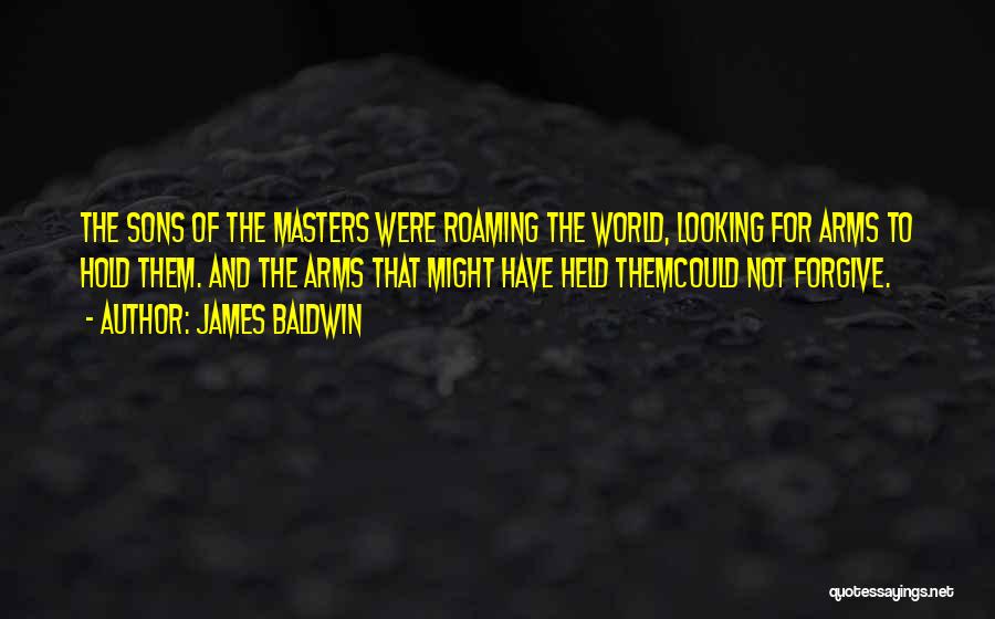 James Baldwin Quotes: The Sons Of The Masters Were Roaming The World, Looking For Arms To Hold Them. And The Arms That Might
