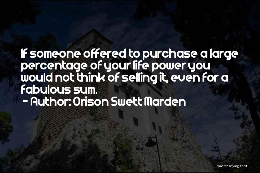 Orison Swett Marden Quotes: If Someone Offered To Purchase A Large Percentage Of Your Life Power You Would Not Think Of Selling It, Even