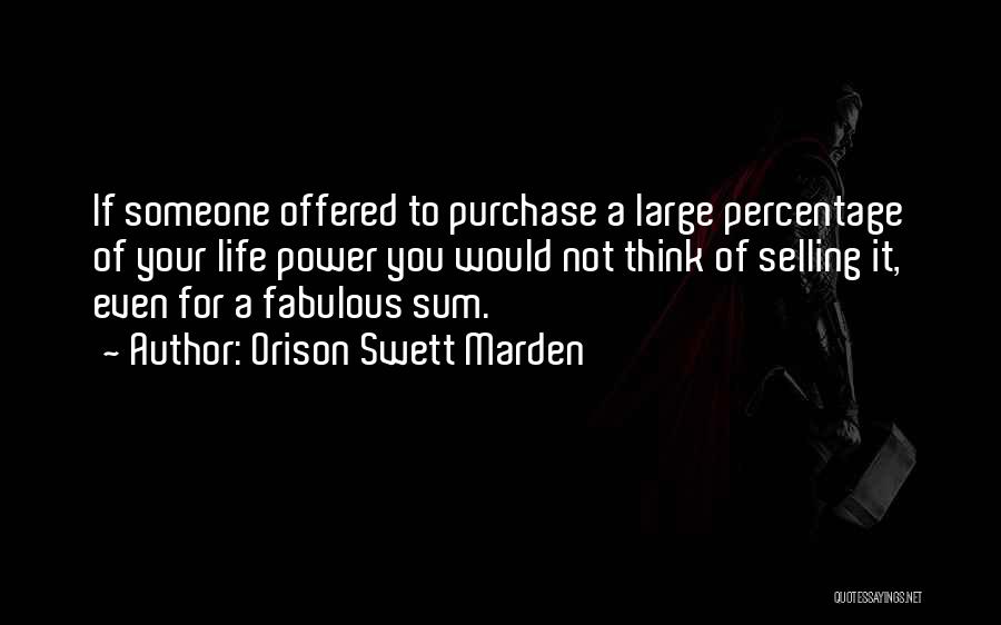 Orison Swett Marden Quotes: If Someone Offered To Purchase A Large Percentage Of Your Life Power You Would Not Think Of Selling It, Even