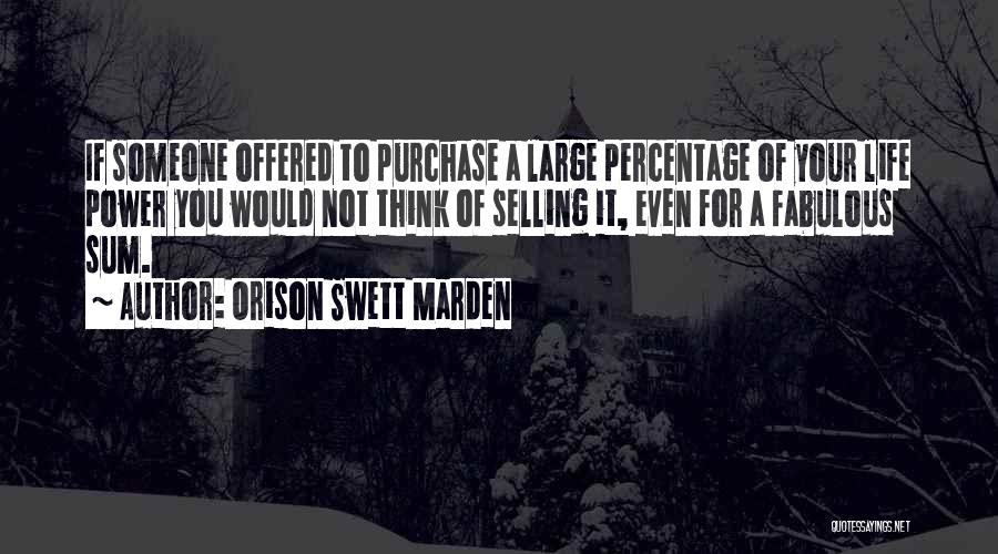 Orison Swett Marden Quotes: If Someone Offered To Purchase A Large Percentage Of Your Life Power You Would Not Think Of Selling It, Even