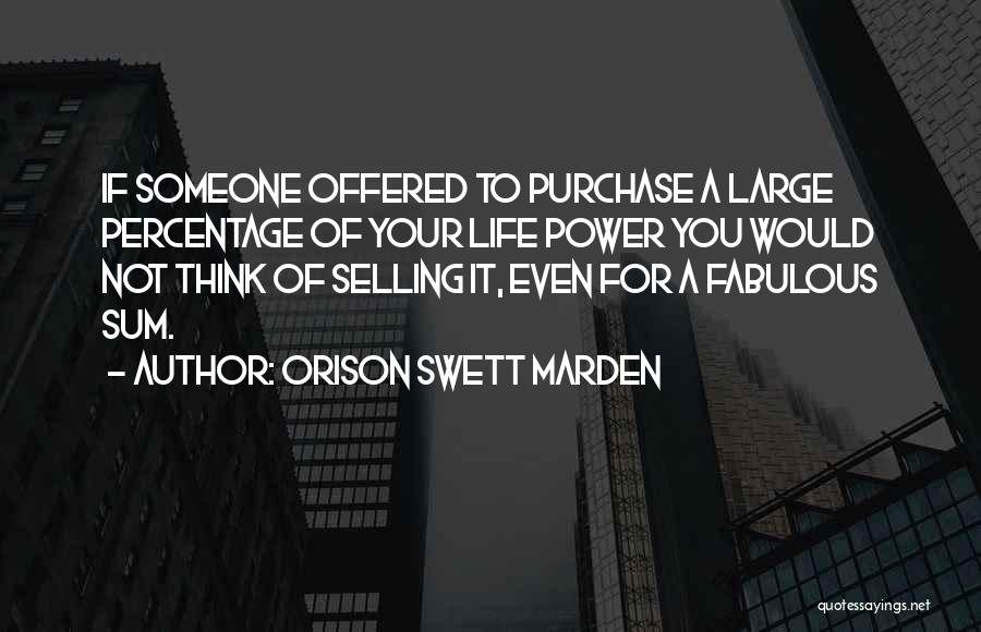 Orison Swett Marden Quotes: If Someone Offered To Purchase A Large Percentage Of Your Life Power You Would Not Think Of Selling It, Even