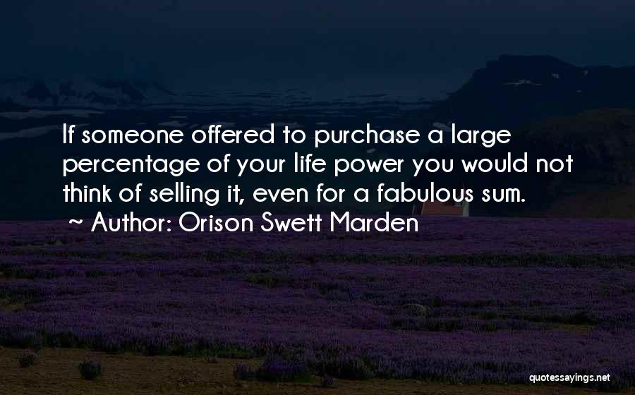 Orison Swett Marden Quotes: If Someone Offered To Purchase A Large Percentage Of Your Life Power You Would Not Think Of Selling It, Even