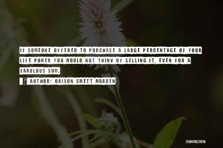 Orison Swett Marden Quotes: If Someone Offered To Purchase A Large Percentage Of Your Life Power You Would Not Think Of Selling It, Even