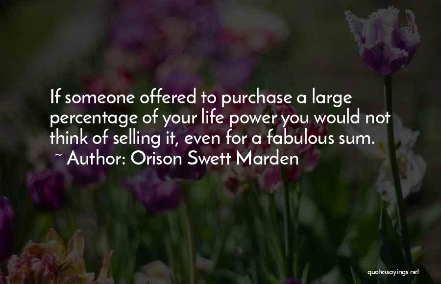 Orison Swett Marden Quotes: If Someone Offered To Purchase A Large Percentage Of Your Life Power You Would Not Think Of Selling It, Even