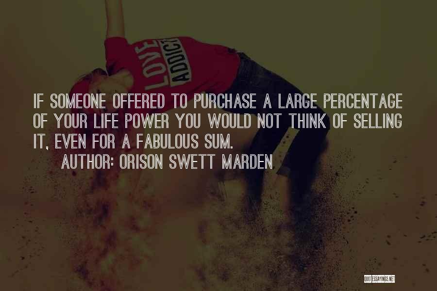 Orison Swett Marden Quotes: If Someone Offered To Purchase A Large Percentage Of Your Life Power You Would Not Think Of Selling It, Even