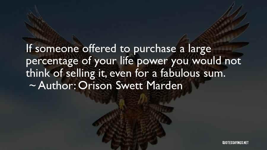 Orison Swett Marden Quotes: If Someone Offered To Purchase A Large Percentage Of Your Life Power You Would Not Think Of Selling It, Even