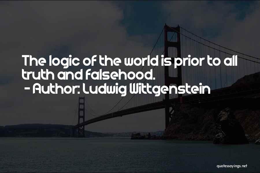 Ludwig Wittgenstein Quotes: The Logic Of The World Is Prior To All Truth And Falsehood.