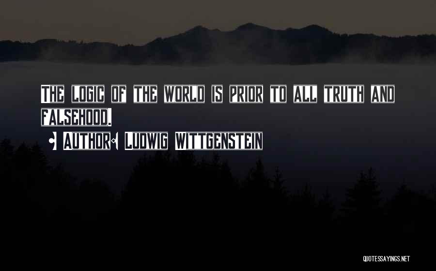 Ludwig Wittgenstein Quotes: The Logic Of The World Is Prior To All Truth And Falsehood.