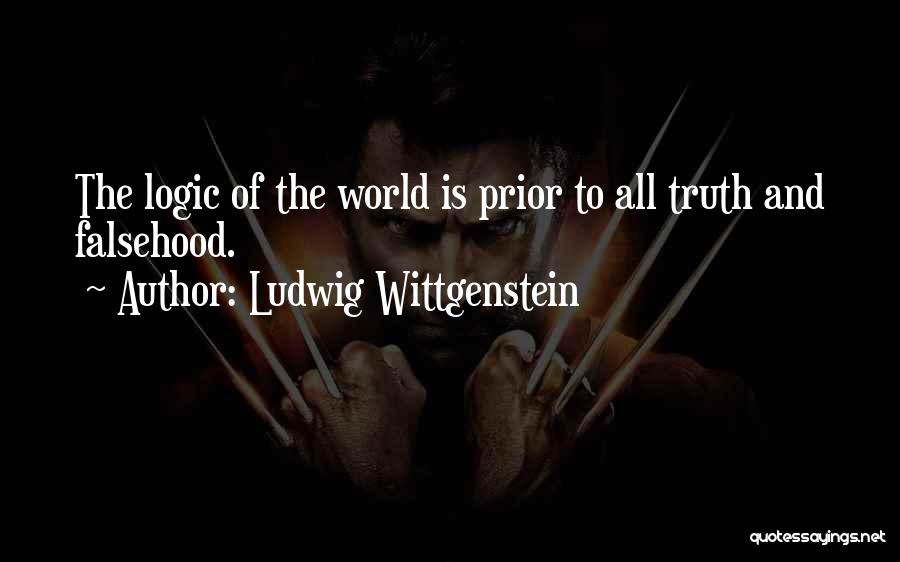Ludwig Wittgenstein Quotes: The Logic Of The World Is Prior To All Truth And Falsehood.