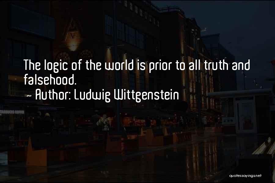 Ludwig Wittgenstein Quotes: The Logic Of The World Is Prior To All Truth And Falsehood.