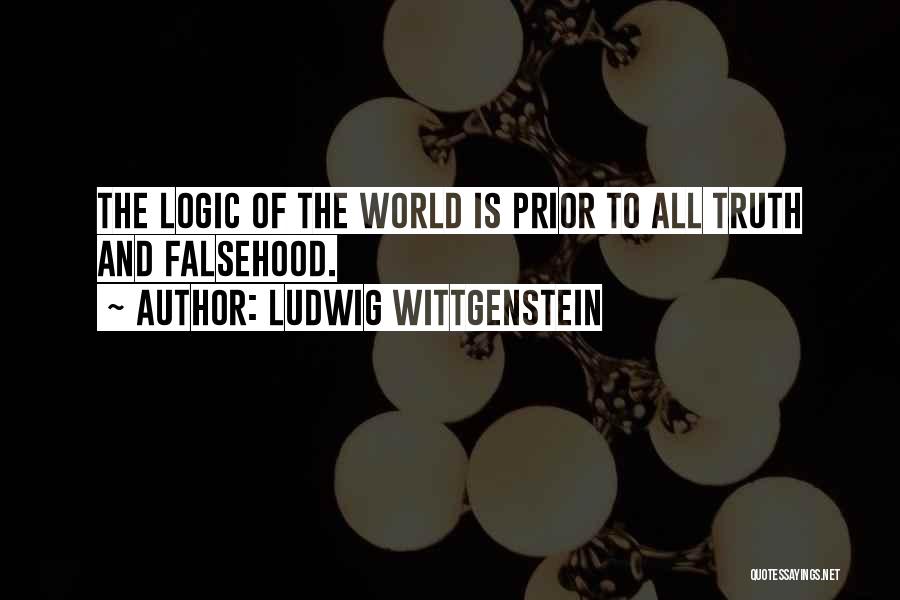 Ludwig Wittgenstein Quotes: The Logic Of The World Is Prior To All Truth And Falsehood.