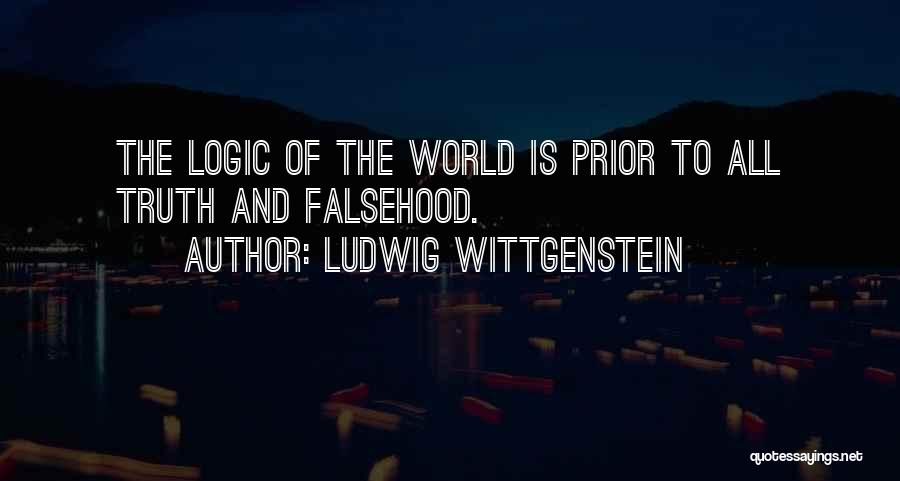 Ludwig Wittgenstein Quotes: The Logic Of The World Is Prior To All Truth And Falsehood.