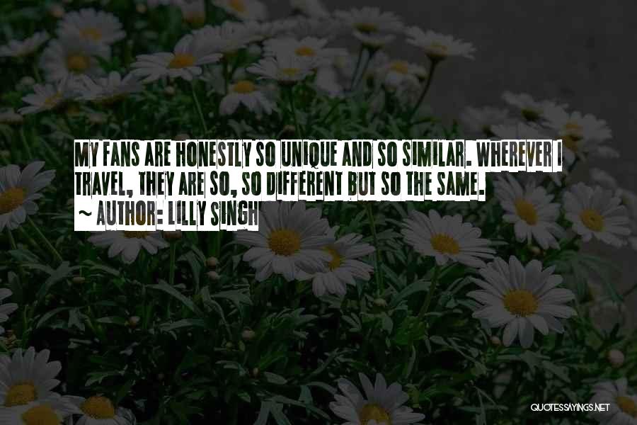Lilly Singh Quotes: My Fans Are Honestly So Unique And So Similar. Wherever I Travel, They Are So, So Different But So The