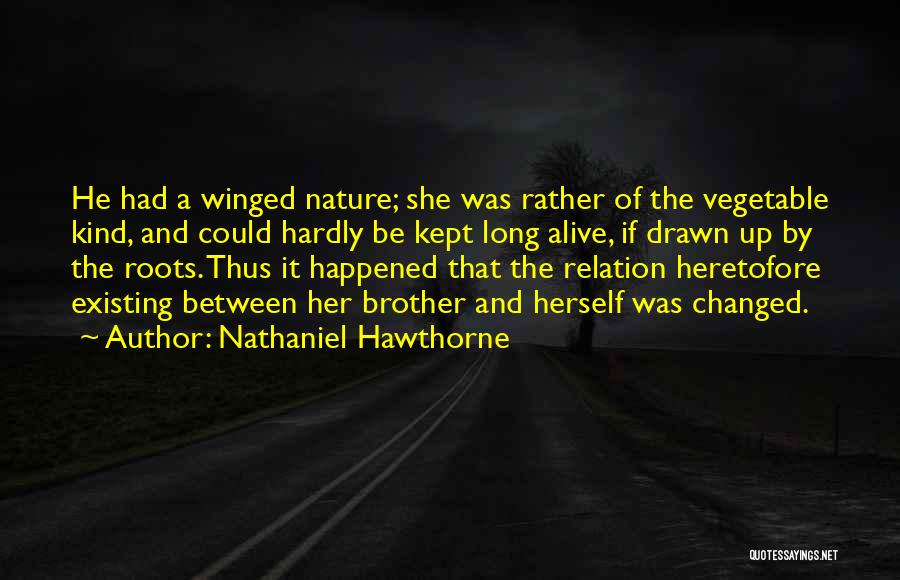 Nathaniel Hawthorne Quotes: He Had A Winged Nature; She Was Rather Of The Vegetable Kind, And Could Hardly Be Kept Long Alive, If