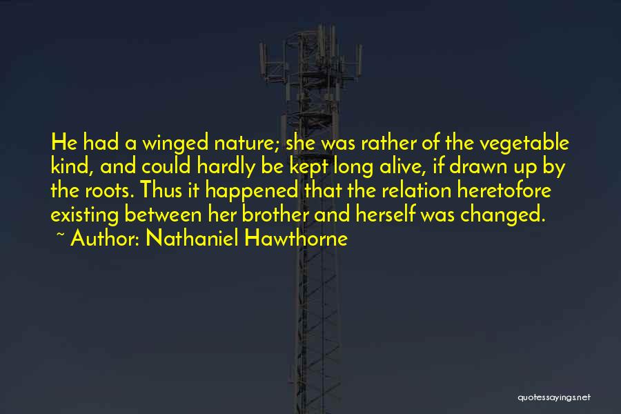 Nathaniel Hawthorne Quotes: He Had A Winged Nature; She Was Rather Of The Vegetable Kind, And Could Hardly Be Kept Long Alive, If