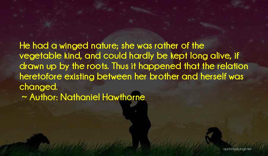 Nathaniel Hawthorne Quotes: He Had A Winged Nature; She Was Rather Of The Vegetable Kind, And Could Hardly Be Kept Long Alive, If