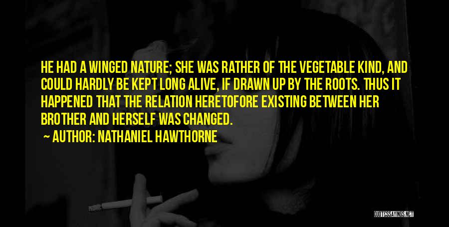 Nathaniel Hawthorne Quotes: He Had A Winged Nature; She Was Rather Of The Vegetable Kind, And Could Hardly Be Kept Long Alive, If