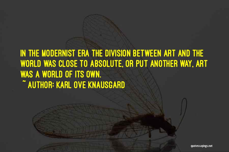 Karl Ove Knausgard Quotes: In The Modernist Era The Division Between Art And The World Was Close To Absolute, Or Put Another Way, Art