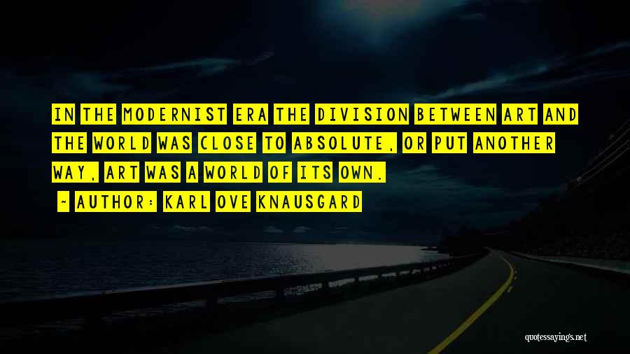 Karl Ove Knausgard Quotes: In The Modernist Era The Division Between Art And The World Was Close To Absolute, Or Put Another Way, Art