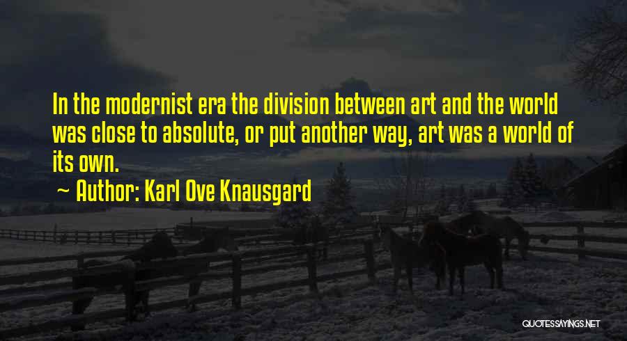 Karl Ove Knausgard Quotes: In The Modernist Era The Division Between Art And The World Was Close To Absolute, Or Put Another Way, Art