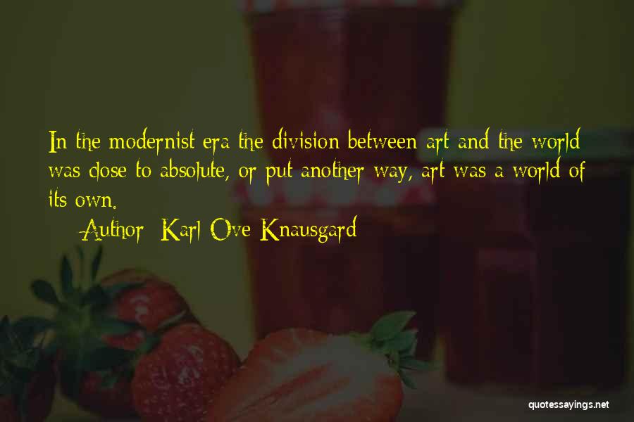 Karl Ove Knausgard Quotes: In The Modernist Era The Division Between Art And The World Was Close To Absolute, Or Put Another Way, Art