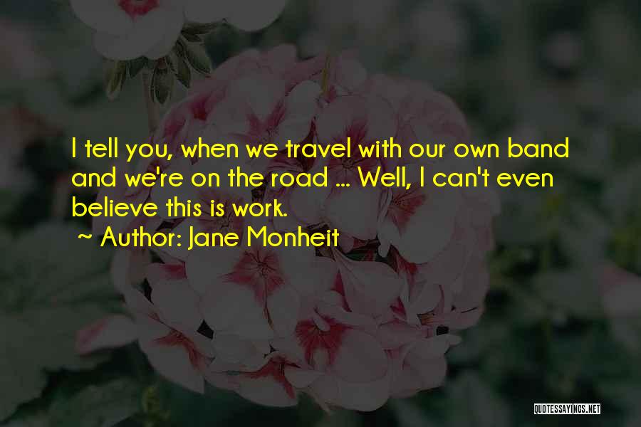 Jane Monheit Quotes: I Tell You, When We Travel With Our Own Band And We're On The Road ... Well, I Can't Even