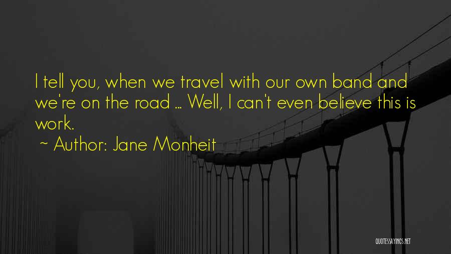Jane Monheit Quotes: I Tell You, When We Travel With Our Own Band And We're On The Road ... Well, I Can't Even