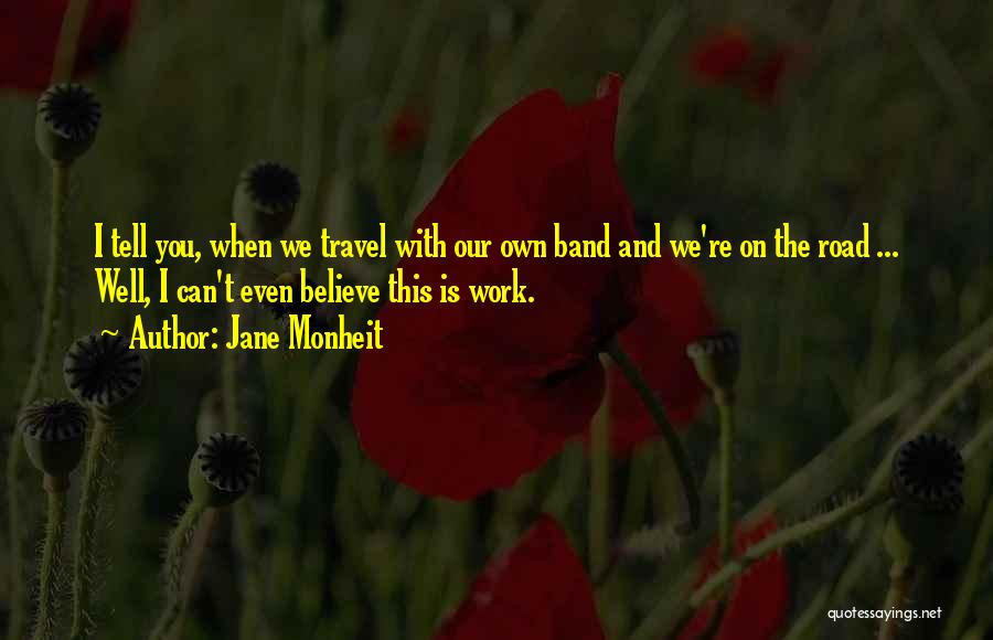 Jane Monheit Quotes: I Tell You, When We Travel With Our Own Band And We're On The Road ... Well, I Can't Even