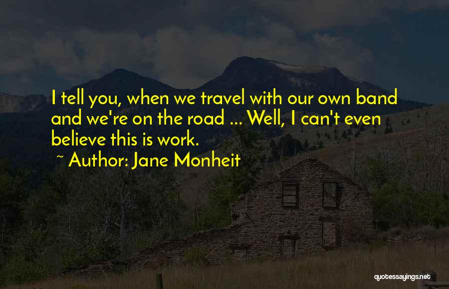 Jane Monheit Quotes: I Tell You, When We Travel With Our Own Band And We're On The Road ... Well, I Can't Even