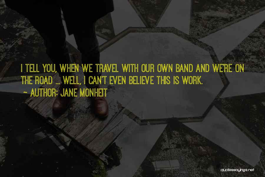 Jane Monheit Quotes: I Tell You, When We Travel With Our Own Band And We're On The Road ... Well, I Can't Even