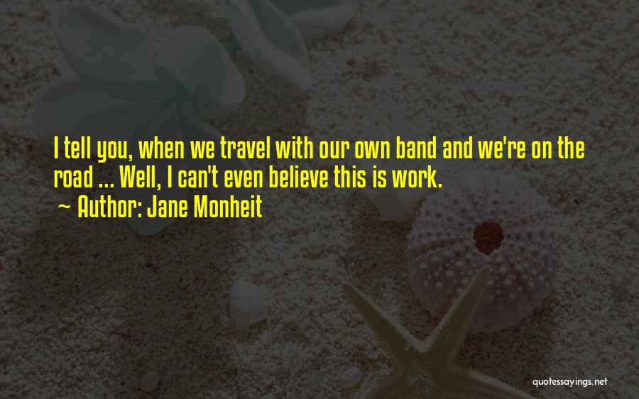 Jane Monheit Quotes: I Tell You, When We Travel With Our Own Band And We're On The Road ... Well, I Can't Even