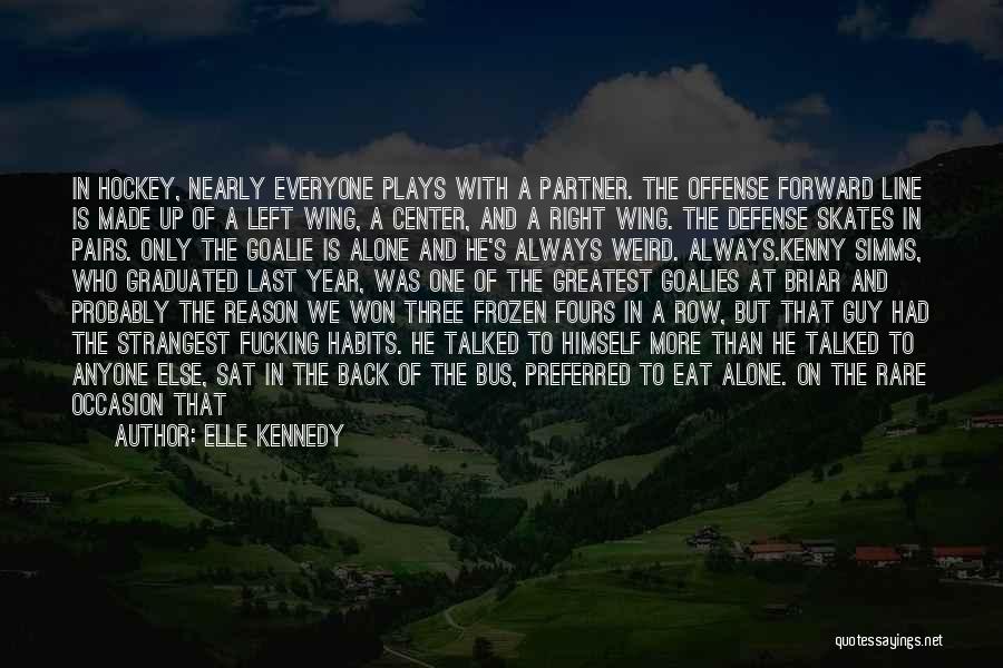 Elle Kennedy Quotes: In Hockey, Nearly Everyone Plays With A Partner. The Offense Forward Line Is Made Up Of A Left Wing, A