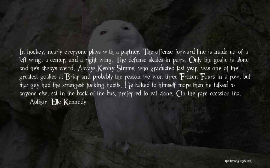 Elle Kennedy Quotes: In Hockey, Nearly Everyone Plays With A Partner. The Offense Forward Line Is Made Up Of A Left Wing, A