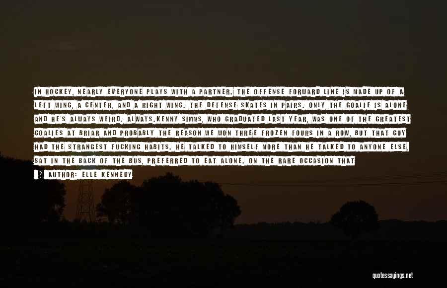 Elle Kennedy Quotes: In Hockey, Nearly Everyone Plays With A Partner. The Offense Forward Line Is Made Up Of A Left Wing, A