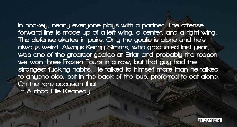 Elle Kennedy Quotes: In Hockey, Nearly Everyone Plays With A Partner. The Offense Forward Line Is Made Up Of A Left Wing, A