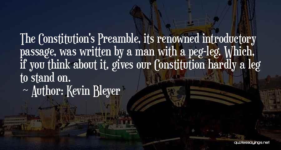 Kevin Bleyer Quotes: The Constitution's Preamble, Its Renowned Introductory Passage, Was Written By A Man With A Peg-leg. Which, If You Think About