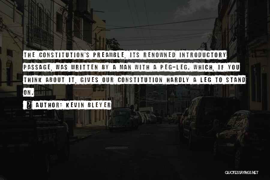 Kevin Bleyer Quotes: The Constitution's Preamble, Its Renowned Introductory Passage, Was Written By A Man With A Peg-leg. Which, If You Think About