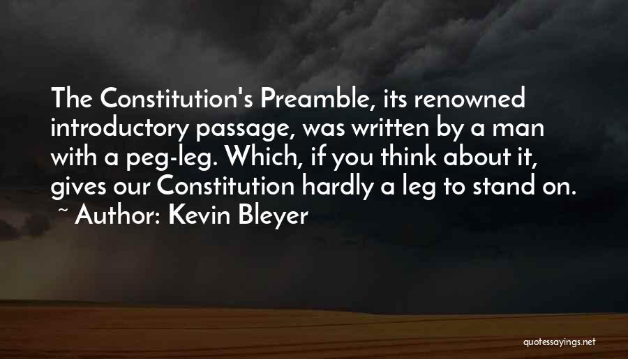 Kevin Bleyer Quotes: The Constitution's Preamble, Its Renowned Introductory Passage, Was Written By A Man With A Peg-leg. Which, If You Think About