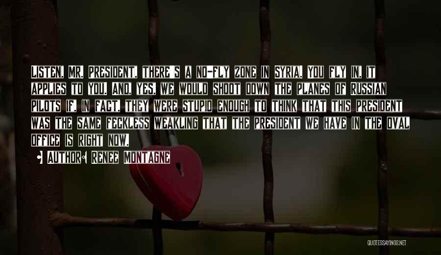 Renee Montagne Quotes: Listen, Mr. President, There's A No-fly Zone In Syria. You Fly In, It Applies To You. And, Yes, We Would