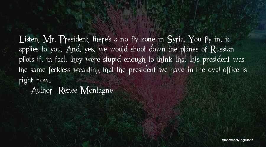 Renee Montagne Quotes: Listen, Mr. President, There's A No-fly Zone In Syria. You Fly In, It Applies To You. And, Yes, We Would