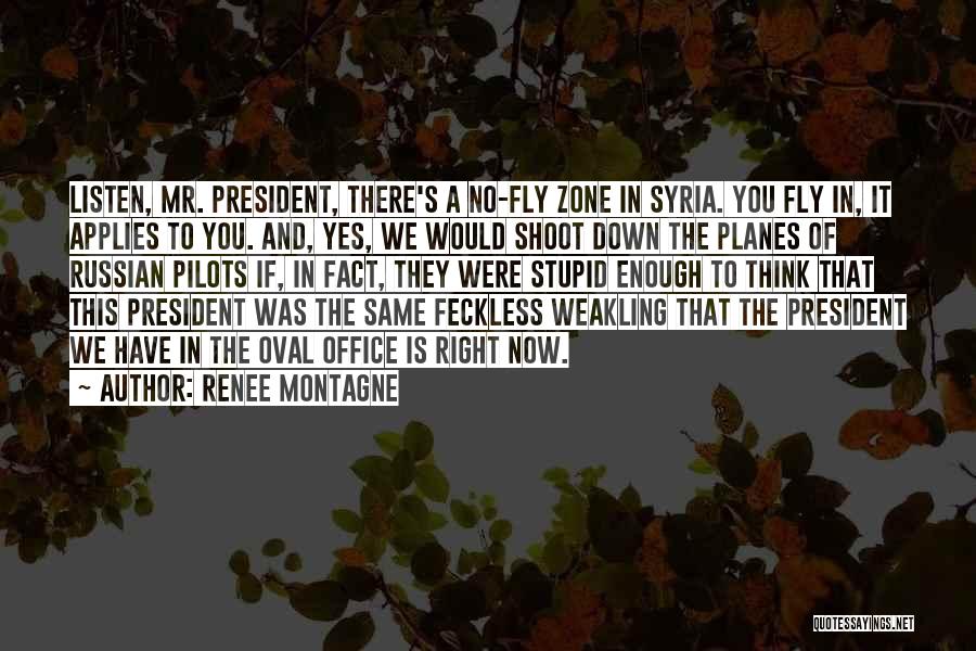 Renee Montagne Quotes: Listen, Mr. President, There's A No-fly Zone In Syria. You Fly In, It Applies To You. And, Yes, We Would