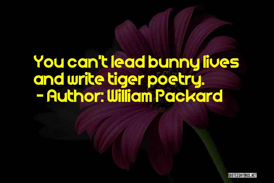 William Packard Quotes: You Can't Lead Bunny Lives And Write Tiger Poetry.