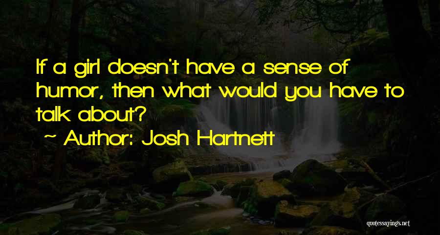 Josh Hartnett Quotes: If A Girl Doesn't Have A Sense Of Humor, Then What Would You Have To Talk About?