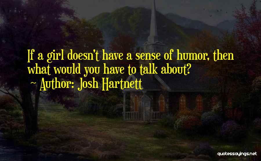 Josh Hartnett Quotes: If A Girl Doesn't Have A Sense Of Humor, Then What Would You Have To Talk About?