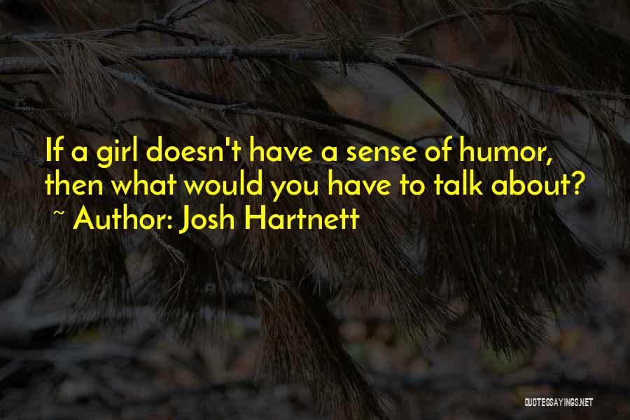 Josh Hartnett Quotes: If A Girl Doesn't Have A Sense Of Humor, Then What Would You Have To Talk About?