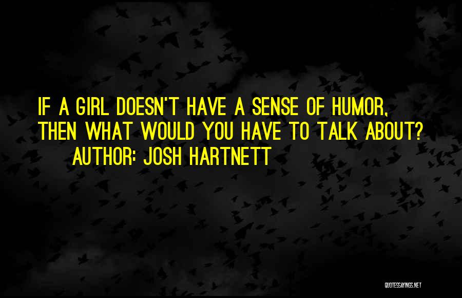 Josh Hartnett Quotes: If A Girl Doesn't Have A Sense Of Humor, Then What Would You Have To Talk About?