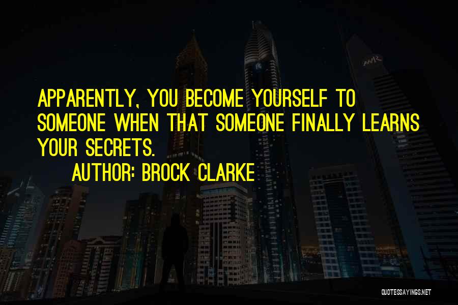 Brock Clarke Quotes: Apparently, You Become Yourself To Someone When That Someone Finally Learns Your Secrets.